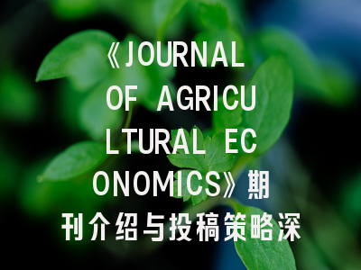 《JOURNAL OF AGRICULTURAL ECONOMICS》期刊介绍与投稿策略深度解析