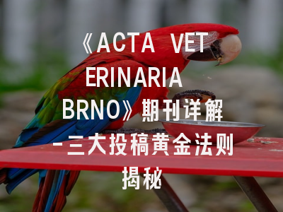 《ACTA VETERINARIA BRNO》期刊详解-三大投稿黄金法则揭秘