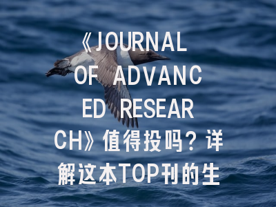 《JOURNAL OF ADVANCED RESEARCH》值得投吗？详解这本TOP刊的生存法则