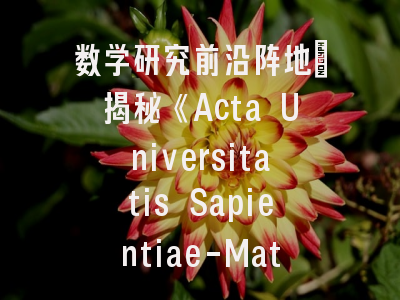 数学研究前沿阵地：揭秘《Acta Universitatis Sapientiae-Mathematics》期刊