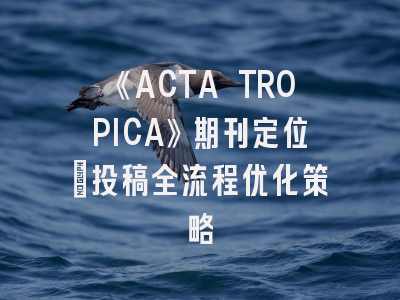 《ACTA TROPICA》期刊定位_投稿全流程优化策略