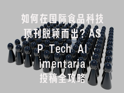 如何在国际食品科技顶刊脱颖而出？ASP Tech Alimentaria投稿全攻略