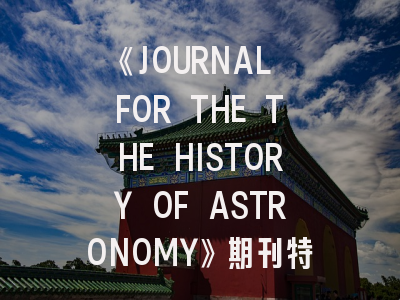 《JOURNAL FOR THE THE HISTORY OF ASTRONOMY》期刊特色解析与投稿全攻略