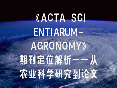 《ACTA SCIENTIARUM-AGRONOMY》期刊定位解析——从农业科学研究到论文发表的全流程指南