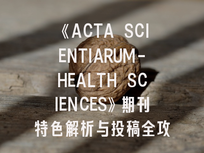 《ACTA SCIENTIARUM-HEALTH SCIENCES》期刊特色解析与投稿全攻略——健康科学研究者必读