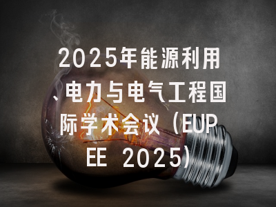 2025年能源利用、电力与电气工程国际学术会议（EUPEE 2025）