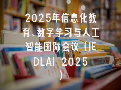 2025年信息化教育、数字学习与人工智能国际会议（IEDLAI 2025）
