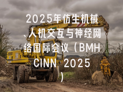 2025年仿生机械、人机交互与神经网络国际会议（BMHCINN 2025）