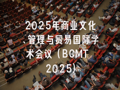 2025年商业文化、管理与贸易国际学术会议（BCMT 2025）