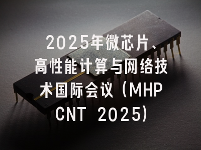 2025年微芯片、高性能计算与网络技术国际会议（MHPCNT 2025）