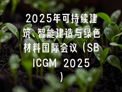 2025年可持续建筑、智能建造与绿色材料国际会议（SBICGM 2025）