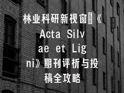 林业科研新视窗：《Acta Silvae et Ligni》期刊评析与投稿全攻略