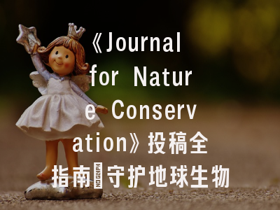 《Journal for Nature Conservation》投稿全指南：守护地球生物多样性的学术密码