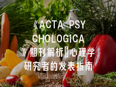 《ACTA PSYCHOLOGICA》期刊解析：心理学研究者的发表指南