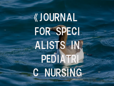 《JOURNAL FOR SPECIALISTS IN PEDIATRIC NURSING》期刊介绍与投稿策略全解析