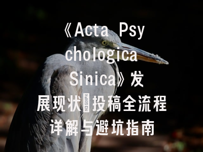《Acta Psychologica Sinica》发展现状_投稿全流程详解与避坑指南