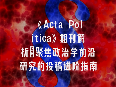 《Acta Politica》期刊解析_聚焦政治学前沿研究的投稿进阶指南