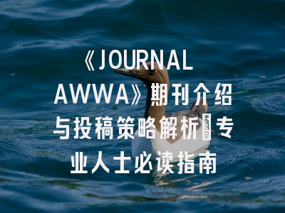 《JOURNAL AWWA》期刊介绍与投稿策略解析：专业人士必读指南