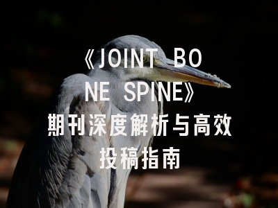 《JOINT BONE SPINE》期刊深度解析与高效投稿指南