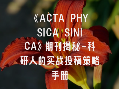 《ACTA PHYSICA SINICA》期刊揭秘-科研人的实战投稿策略手册