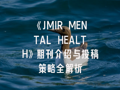 《JMIR MENTAL HEALTH》期刊介绍与投稿策略全解析