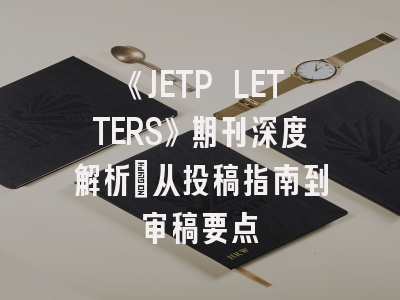 《JETP LETTERS》期刊深度解析：从投稿指南到审稿要点
