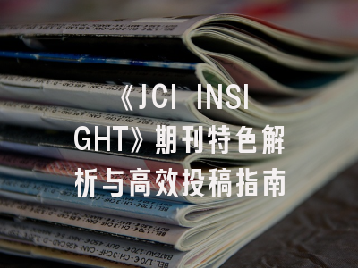 《JCI INSIGHT》期刊特色解析与高效投稿指南