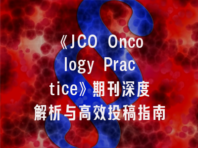 《JCO Oncology Practice》期刊深度解析与高效投稿指南