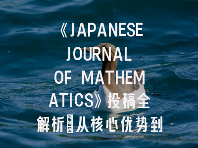 《JAPANESE JOURNAL OF MATHEMATICS》投稿全解析：从核心优势到发表捷径