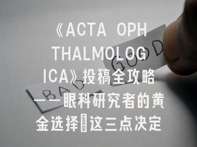 《ACTA OPHTHALMOLOGICA》投稿全攻略——眼科研究者的黄金选择_这三点决定你的论文命运！