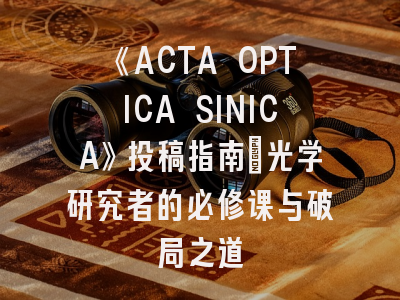 《ACTA OPTICA SINICA》投稿指南｜光学研究者的必修课与破局之道