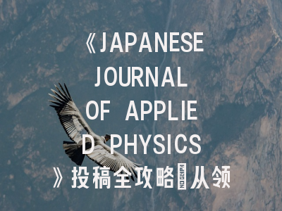 《JAPANESE JOURNAL OF APPLIED PHYSICS》投稿全攻略：从领域匹配到快速发表秘籍