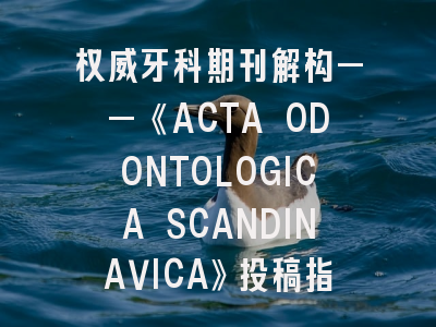 权威牙科期刊解构——《ACTA ODONTOLOGICA SCANDINAVICA》投稿指南