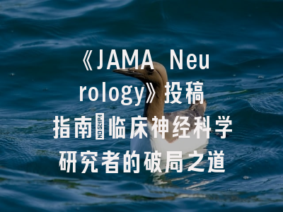 《JAMA Neurology》投稿指南：临床神经科学研究者的破局之道