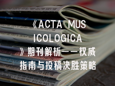 《ACTA MUSICOLOGICA》期刊解析——权威指南与投稿决胜策略