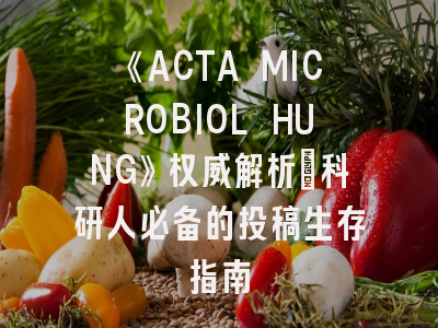《ACTA MICROBIOL HUNG》权威解析：科研人必备的投稿生存指南