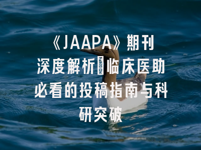 《JAAPA》期刊深度解析：临床医助必看的投稿指南与科研突破