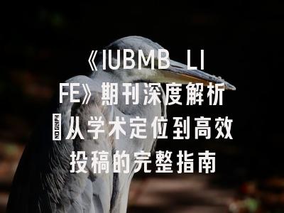 《IUBMB LIFE》期刊深度解析：从学术定位到高效投稿的完整指南