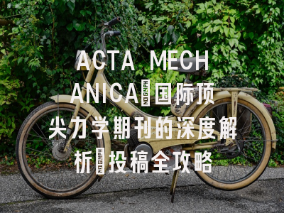 ACTA MECHANICA：国际顶尖力学期刊的深度解析｜投稿全攻略