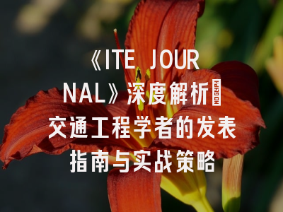 《ITE JOURNAL》深度解析：交通工程学者的发表指南与实战策略