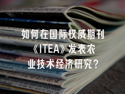 如何在国际权威期刊《ITEA》发表农业技术经济研究？