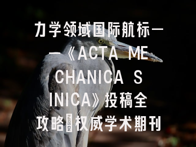 力学领域国际航标——《ACTA MECHANICA SINICA》投稿全攻略｜权威学术期刊深度解析
