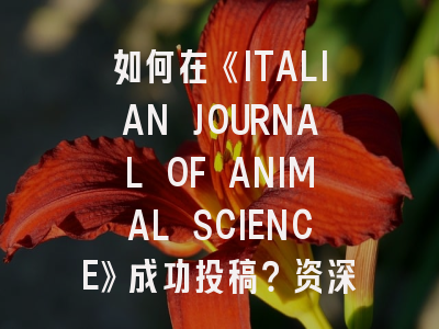 如何在《ITALIAN JOURNAL OF ANIMAL SCIENCE》成功投稿？资深编辑揭秘审稿全流程
