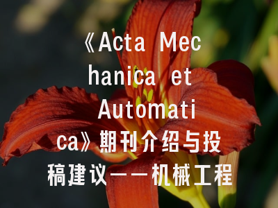 《Acta Mechanica et Automatica》期刊介绍与投稿建议——机械工程研究者的学术指南