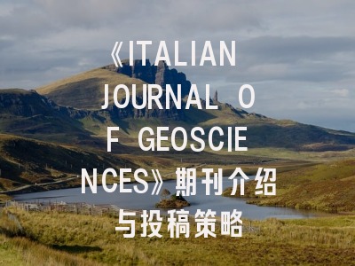 《ITALIAN JOURNAL OF GEOSCIENCES》期刊介绍与投稿策略