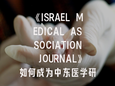 《ISRAEL MEDICAL ASSOCIATION JOURNAL》如何成为中东医学研究标杆？