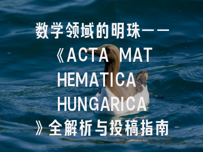 数学领域的明珠——《ACTA MATHEMATICA HUNGARICA》全解析与投稿指南