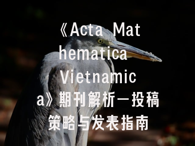 《Acta Mathematica Vietnamica》期刊解析—投稿策略与发表指南