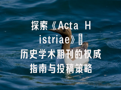探索《Acta Histriae》：历史学术期刊的权威指南与投稿策略