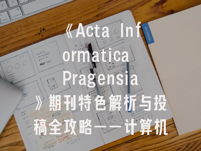 《Acta Informatica Pragensia》期刊特色解析与投稿全攻略——计算机领域学者必看！